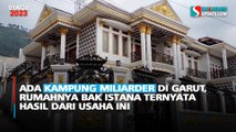 Ada Kampung Miliarder di Garut, Rumahnya Bak Istana Ternyata Hasil dari Usaha Ini