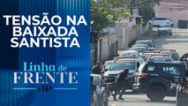Litoral de SP vive clima de guerra entre policiais e bandidos; bancada comenta | LINHA DE FRENTE