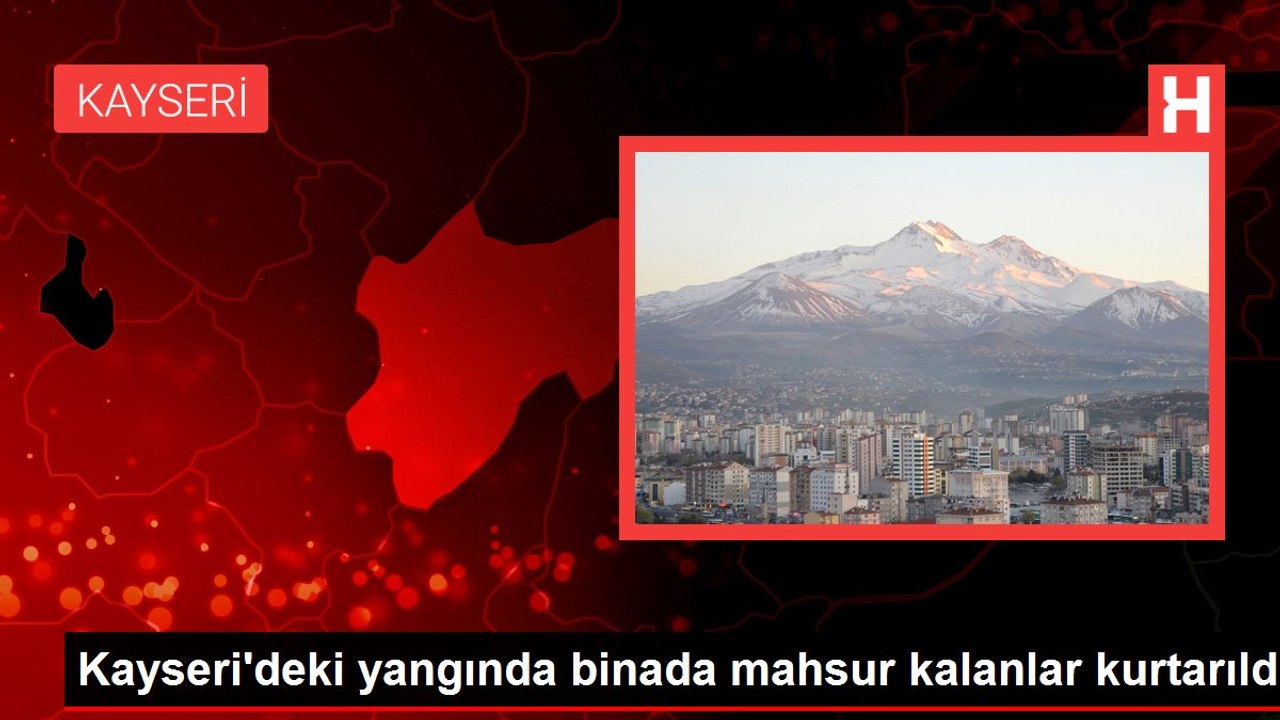Kayseri'deki yangında binada mahsur kalanlar kurtarıldı