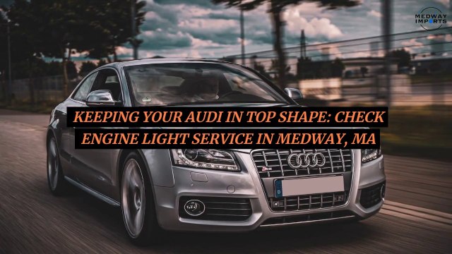 Keeping Your Audi in Top Shape Check Engine Light Service in Medway, MA