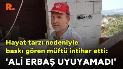 Hayat tarzı nedeniyle baskı gören müftü intihar etti: 'Ali Erbaş uyuyamadı'