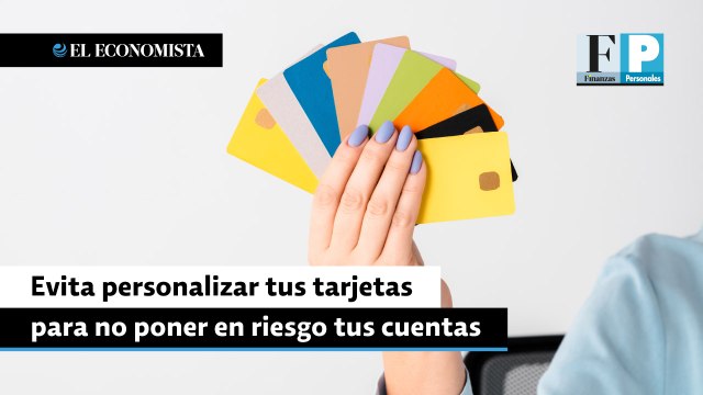Evita personalizar tus tarjetas para no poner en riesgo tus cuentas