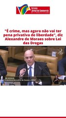 "É crime, mas agora não vai ter pena privativa de liberdade", diz MORAES sobre LEI DAS DROGAS