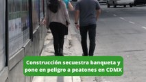 Construcción secuestra banqueta y pone en peligro a peatones en CDMX