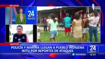 PNP y La Marina llegan a Iquitos por presuntos ataques de 
