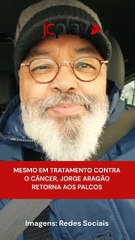 MESMO EM TRATAMENTO CONTRA O CÂNCER, JORGE ARAGÃO RETORNA AOS PALCOS ​