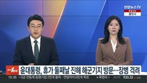 윤대통령, 휴가 둘째날 진해 해군기지 방문…장병 격려