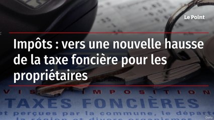 Impôts : vers une nouvelle hausse de la taxe foncière pour les propriétaires