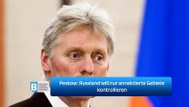 Peskow: Russland will nur annektierte Gebiete kontrollieren