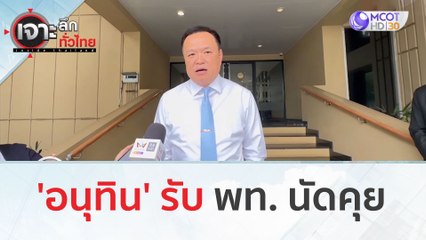 'อนุทิน' รับ พท. นัดคุย | เจาะลึกทั่วไทย (4 ส.ค.66)