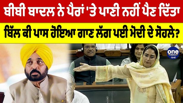 ਬੀਬੀ ਬਾਦਲ ਨੇ ਪੈਰਾਂ'ਤੇ ਪਾਣੀ ਨਹੀਂ ਪੈਣ ਦਿੱਤਾ,ਬਿੱਲ ਕੀ ਪਾਸ ਹੋਇਆ ਗਾਣ ਲੱਗ ਪਈ ਮੋਦੀ ਦੇ ਸੋਹਲੇ?OneIndia Punjabi