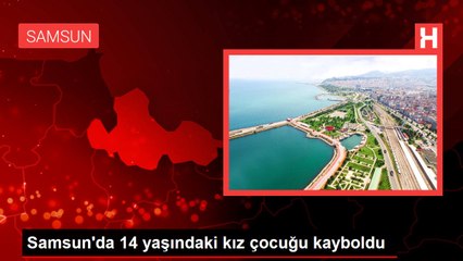 Samsun'da 14 yaşındaki kız çocuğu kayboldu