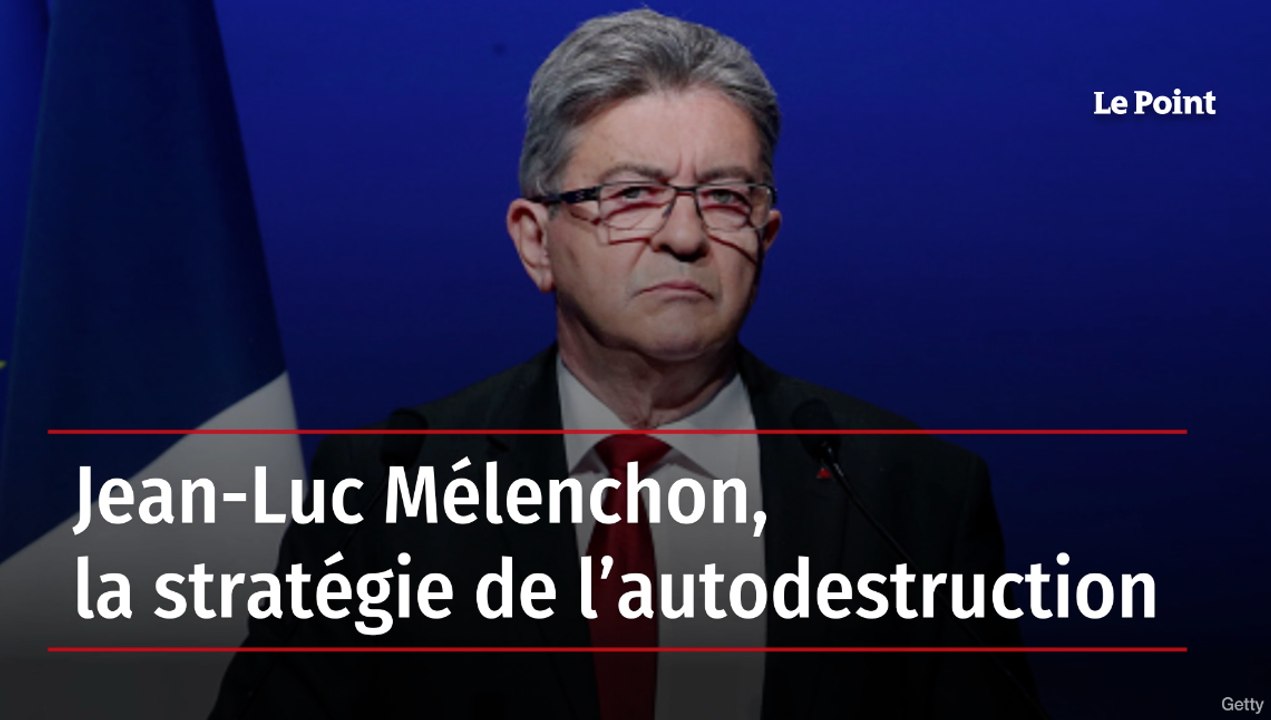 Jean-Luc Mélenchon, la stratégie de l’autodestruction