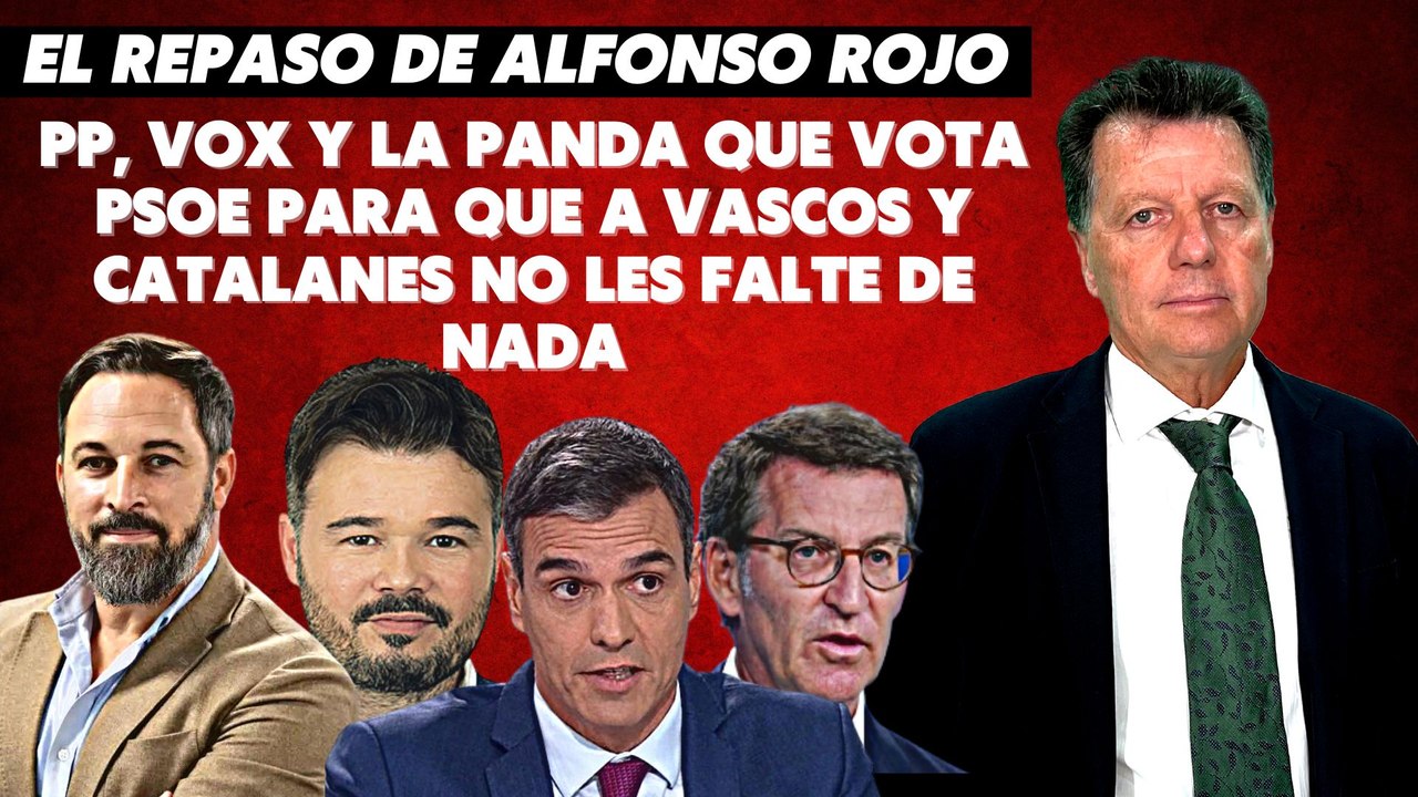 Alfonso Rojo: “PP, VOX y la panda que vota PSOE para que a vascos y catalanes no les falte de nada”