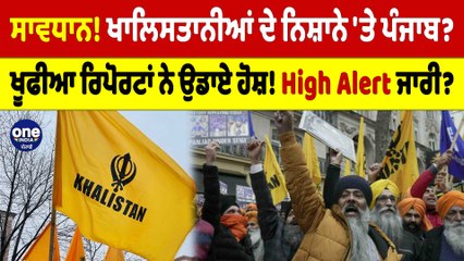 ਸਾਵਧਾਨ! ਖਾਲਿਸਤਾਨੀਆਂ ਦੇ ਨਿਸ਼ਾਨੇ 'ਤੇ ਪੰਜਾਬ?ਖੂਫੀਆ ਰਿਪੋਰਟਾਂ ਨੇ ਉਡਾਏ ਹੋਸ਼!High Alert ਜਾਰੀ?|OneIndia Punjabi