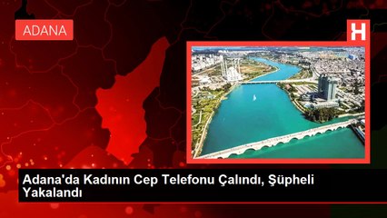 Adana'da Kadının Cep Telefonu Çalındı, Şüpheli Yakalandı