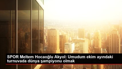 SPOR Meltem Hocaoğlu Akyol: Umudum ekim ayındaki turnuvada dünya şampiyonu olmak