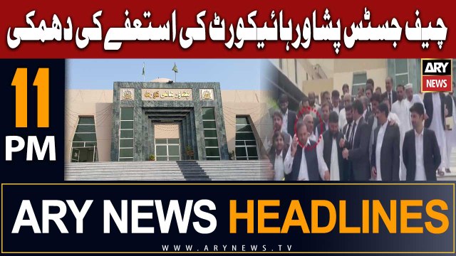 ARY News 11 PM Headlines 4th August 2023 | CJ Peshawar High Court threatened to resign