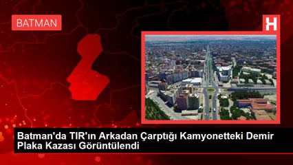 Batman'da TIR'ın Arkadan Çarptığı Kamyonetteki Demir Plaka Kazası Görüntülendi