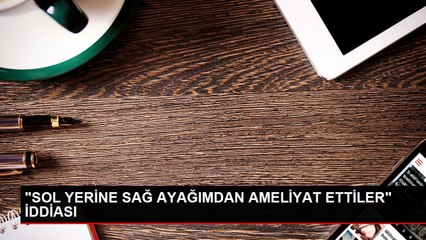 Hastanede Yanlış Ayağı Ameliyat Eden Doktor Hakkında Suç Duyurusu