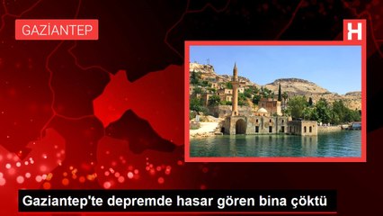 Gaziantep'te depremde hasar gören bina çöktü