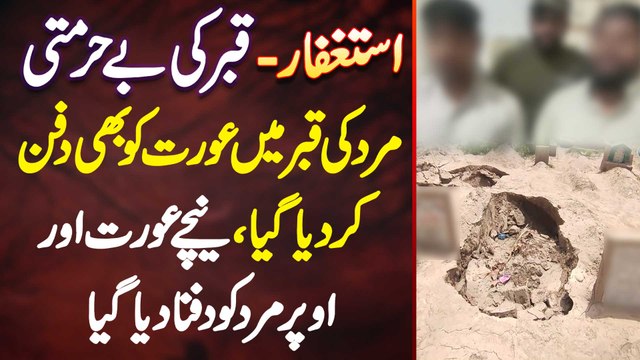 Qabar Ki Behurmati - Mard Ki Qabar Me Aurat Bhi Dafan - Niche Aurat Aur Oper Mard Ko Dafna Dia Gia