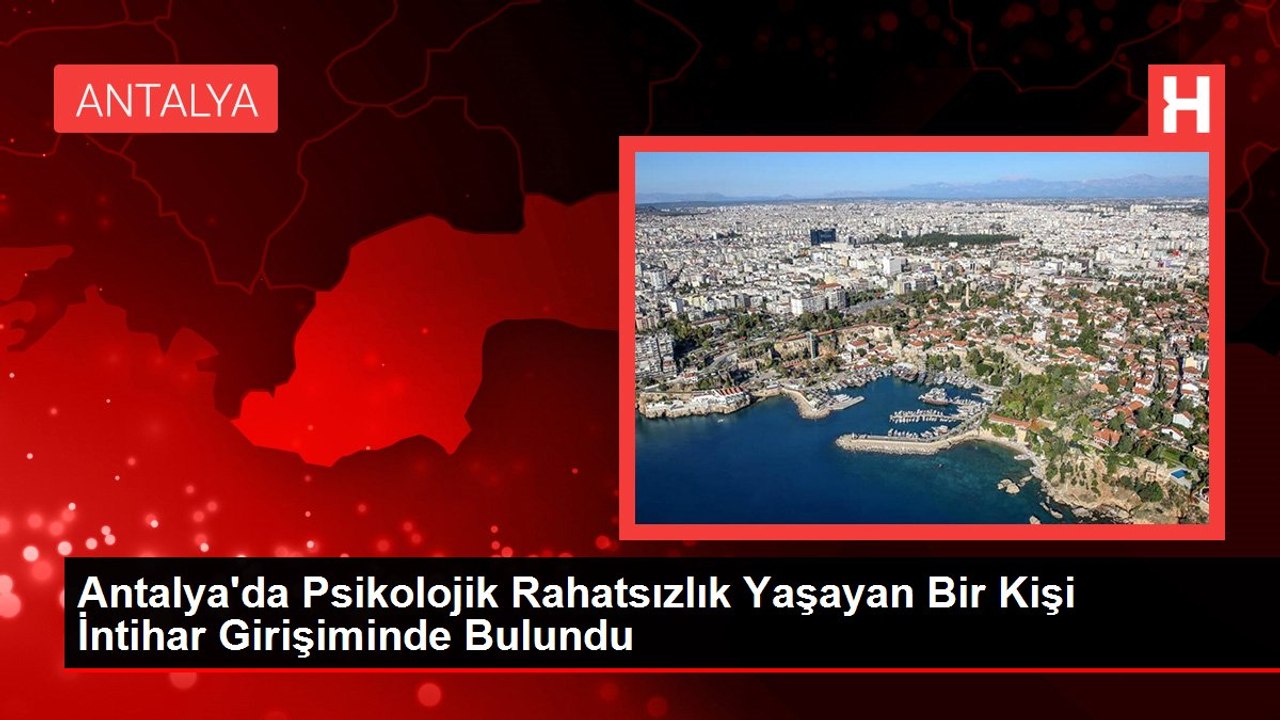 Antalya'da Psikolojik Rahatsızlık Yaşayan Bir Kişi İntihar Girişiminde Bulundu