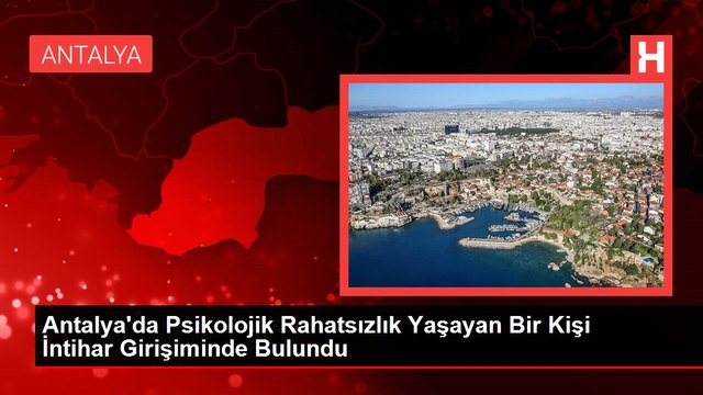 Antalya'da Psikolojik Rahatsızlık Yaşayan Bir Kişi İntihar Girişiminde Bulundu