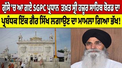 ਗੁੱਸੇ 'ਚ ਆ ਗਏ SGPC ਪ੍ਰਧਾਨ ਤਖ਼ਤ ਸ੍ਰੀ ਹਜ਼ੂਰ ਸਾਹਿਬ ਬੋਰਡ ਦਾ ਪ੍ਰਬੰਧਕ ਇੱਕ ਗੈਰ ਸਿੱਖ ਲਗਾਉਣ ਦਾ ਮਾਮਲਾ ਗਿਆ ਭੱਖ! |
