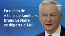 En raison de « liens de famille », Bruno Le Maire se déporte d’ADP