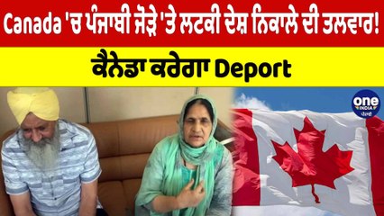 Canada 'ਚ ਪੰਜਾਬੀ ਜੋੜੇ 'ਤੇ ਲਟਕੀ ਦੇਸ਼ ਨਿਕਾਲੇ ਦੀ ਤਲਵਾਰ! ਕੈਨੇਡਾ ਕਰੇਗਾ Deport | OneIndia Punjabi