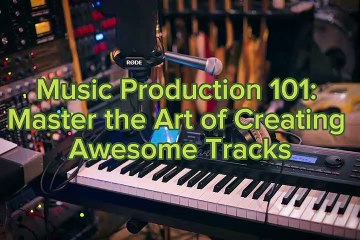 Music Production 101: Master the Art of Creating Awesome Tracks
