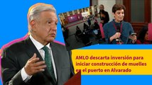 AMLO descarta inversión para iniciar construcción de muelles en el puerto en Alvarado