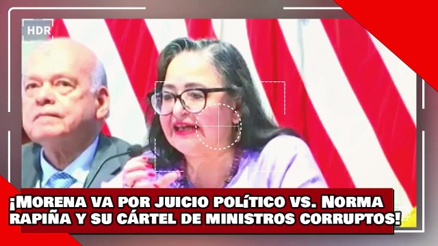 ¡VEAN! ¡Morena va por juicio político contra Norma Rapiña y su cártel de ministros corruptos!