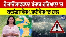 ਹੋ ਜਾਓ ਸਾਵਧਾਨ! ਪੰਜਾਬ-ਹਰਿਆਣਾ 'ਚ ਬਦਲੇਗਾ ਮੌਸਮ, ਜਾਣੋ ਮੌਸਮ ਦਾ ਹਾਲ | Punjab Weather News |OneIndia Punjabi
