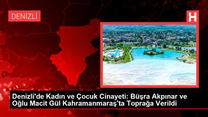 Denizli'de Kadın ve Çocuk Cinayeti: Büşra Akpınar ve Oğlu Macit Gül Kahramanmaraş'ta Toprağa Verildi