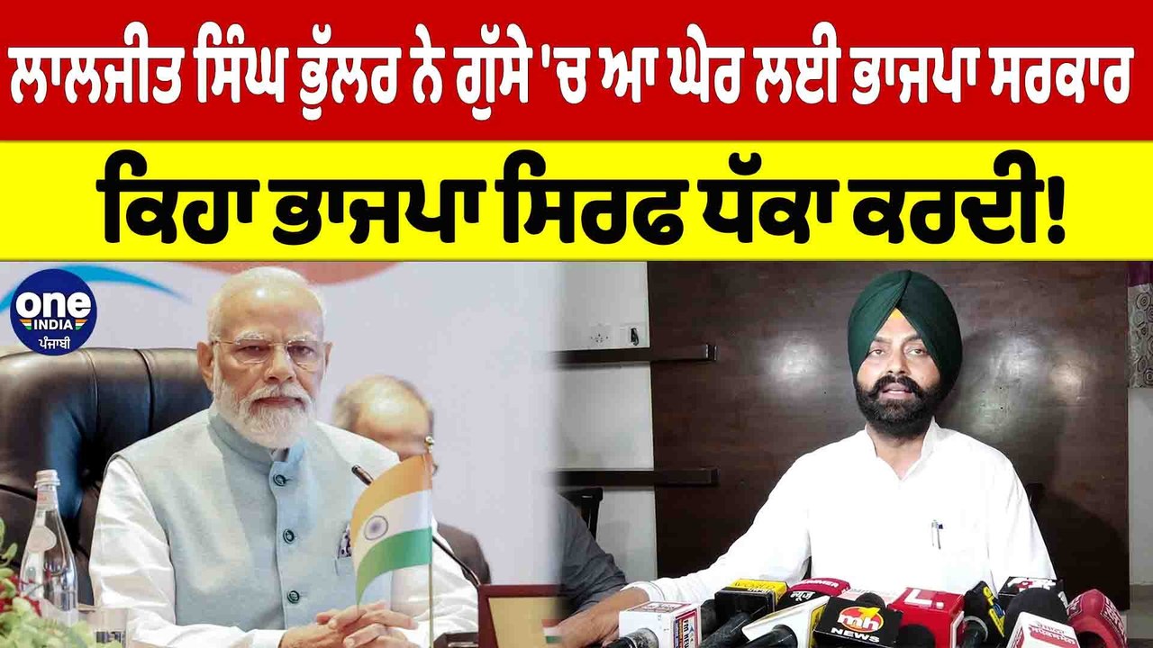 ਲਾਲਜੀਤ ਸਿੰਘ ਭੁੱਲਰ ਨੇ ਗੁੱਸੇ 'ਚ ਆ ਘੇਰ ਲਈ ਭਾਜਪਾ ਸਰਕਾਰ, ਕਿਹਾ ਭਾਜਪਾ ਸਿਰਫ ਧੱਕਾ ਕਰਦੀ! |OneIndia Punjabi
