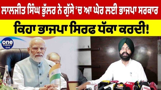 ਲਾਲਜੀਤ ਸਿੰਘ ਭੁੱਲਰ ਨੇ ਗੁੱਸੇ 'ਚ ਆ ਘੇਰ ਲਈ ਭਾਜਪਾ ਸਰਕਾਰ, ਕਿਹਾ ਭਾਜਪਾ ਸਿਰਫ ਧੱਕਾ ਕਰਦੀ! |OneIndia Punjabi