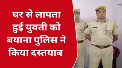 बयाना: घर से लापता हुई युवती को पुलिस ने किया दस्तयाब..देखिए कहाँ से पकड़ा ?