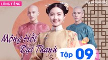 MỘNG HỒI ĐẠI THANH - Tập 09 (Lồng Tiếng) | Phim Bộ Xuyên Không Cung Đấu Hay Nhất 2023