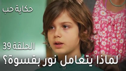 Download Video: حكاية حب الحلقة 39 - لماذا يتعامل نور بقسوة مع فتون؟