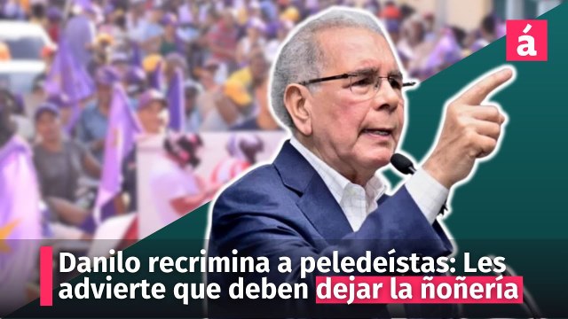 Danilo recrimina a peledeístas: Les advierte que deben dejar la ñoñería y tomar las calles
