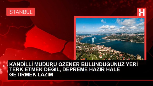 KANDİLLİ MÜDÜRÜ ÖZENER BULUNDUĞUNUZ YERİ TERK ETMEK DEĞİL, DEPREME HAZIR HALE GETİRMEK LAZIM