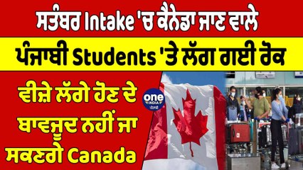 ਸਤੰਬਰ Intake'ਚ ਕੈਨੇਡਾ ਜਾਣ ਵਾਲੇ Students 'ਤੇ ਲੱਗ ਗਈ ਰੋਕ,ਵੀਜ਼ੇ ਲੱਗੇ ਹੋਣ ਦੇ ਬਾਵਜੂਦ ਨਹੀਂ ਜਾ ਸਕਣਗੇ Canada|