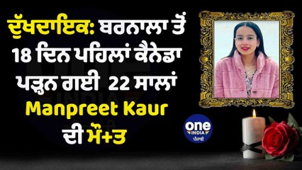 ਦੁੱਖਦਾਇਕ: ਬਰਨਾਲਾ ਤੋਂ 18 ਦਿਨ ਪਹਿਲਾਂ ਕੈਨੇਡਾ ਪੜ੍ਹਨ ਗਈ 22 ਸਾਲਾਂ Manpreet Kaur ਦੀ ਮੌਤ |OneIndia Punjabi