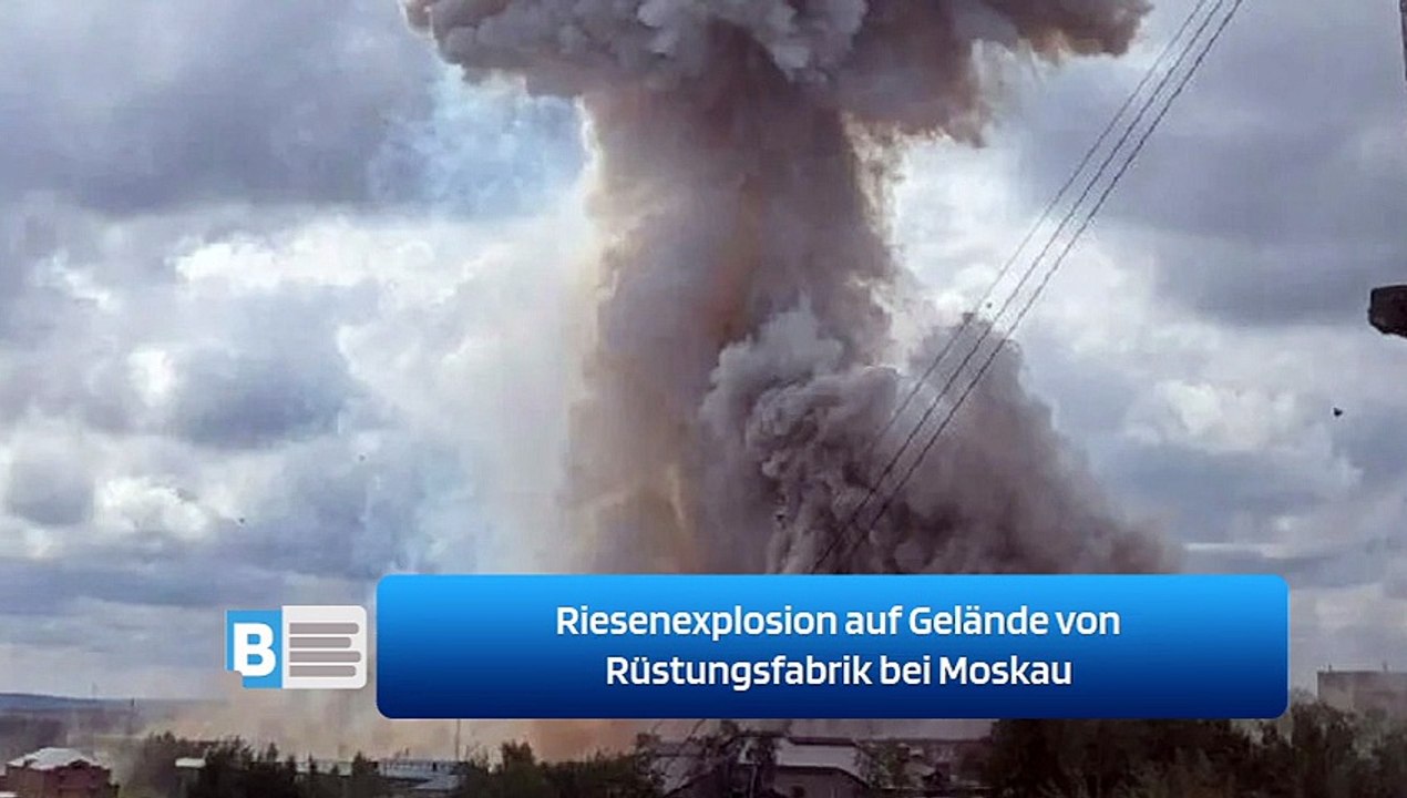 Riesenexplosion auf Gelände von Rüstungsfabrik bei Moskau