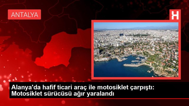 Alanya'da hafif ticari araç ile motosiklet çarpıştı: Motosiklet sürücüsü ağır yaralandı