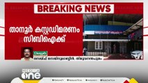 താനൂര്‍ കസ്റ്റഡി മരണം: അന്വേഷണം സിബിഐക്ക് വിട്ടു