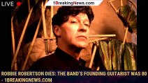 Robbie Robertson Dies: The Band’s Founding Guitarist Was 80 - 1breakingnews.com