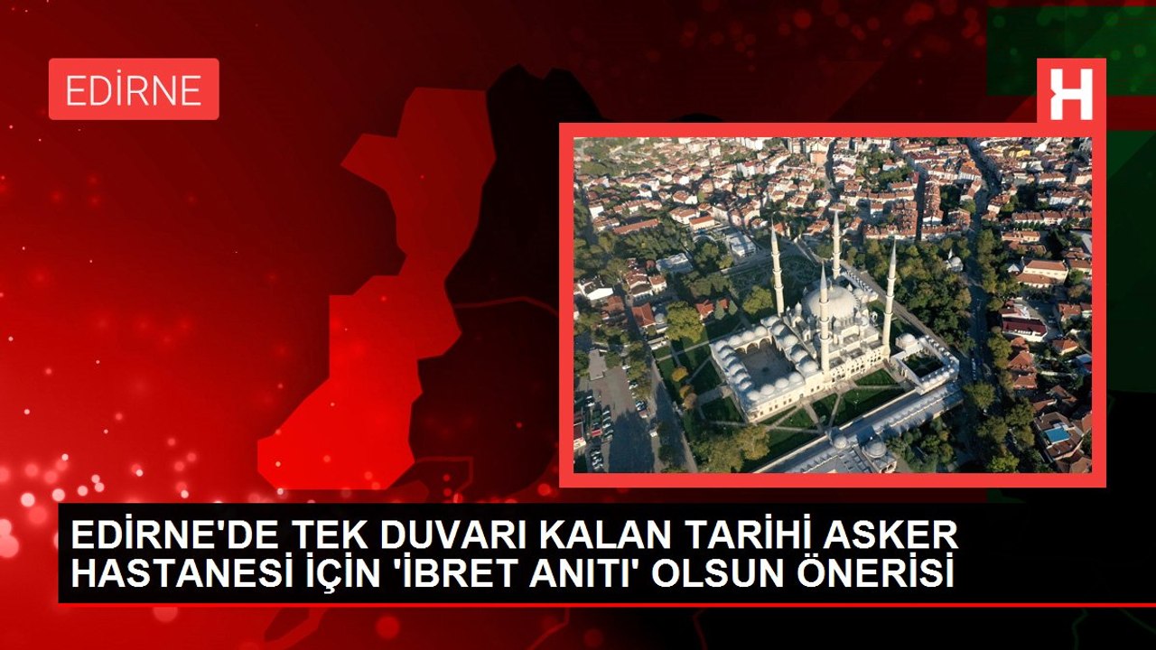 EDİRNE'DE TEK DUVARI KALAN TARİHİ ASKER HASTANESİ İÇİN 'İBRET ANITI' OLSUN ÖNERİSİ